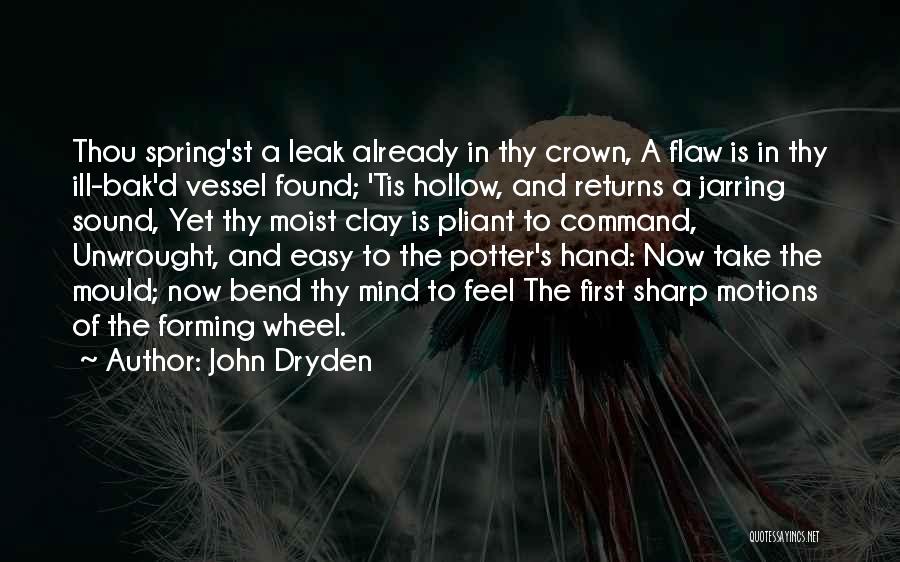 John Dryden Quotes: Thou Spring'st A Leak Already In Thy Crown, A Flaw Is In Thy Ill-bak'd Vessel Found; 'tis Hollow, And Returns