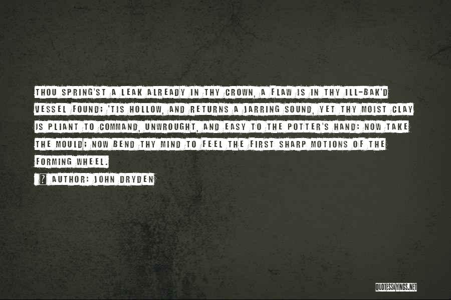 John Dryden Quotes: Thou Spring'st A Leak Already In Thy Crown, A Flaw Is In Thy Ill-bak'd Vessel Found; 'tis Hollow, And Returns