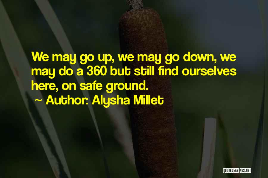 Alysha Millet Quotes: We May Go Up, We May Go Down, We May Do A 360 But Still Find Ourselves Here, On Safe
