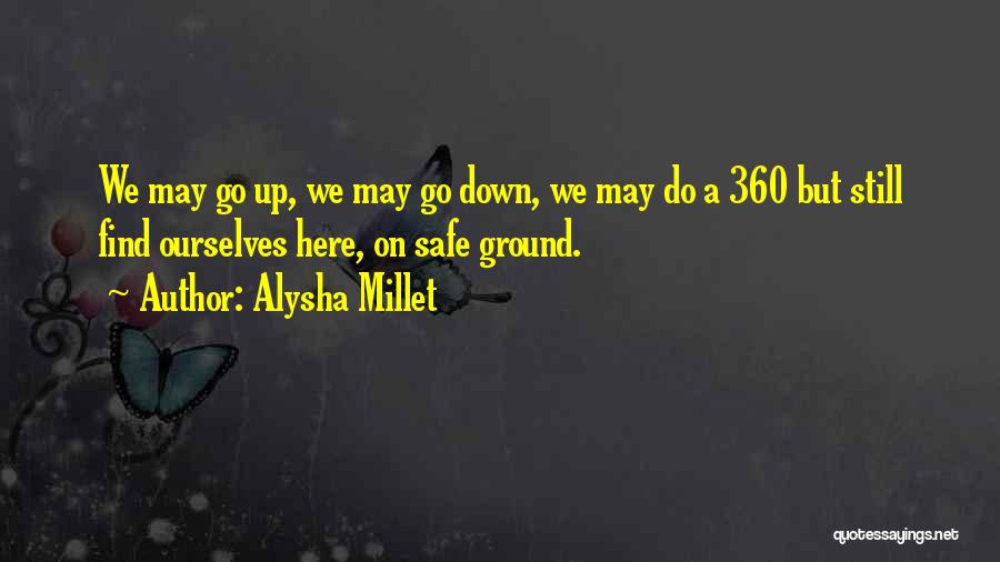 Alysha Millet Quotes: We May Go Up, We May Go Down, We May Do A 360 But Still Find Ourselves Here, On Safe