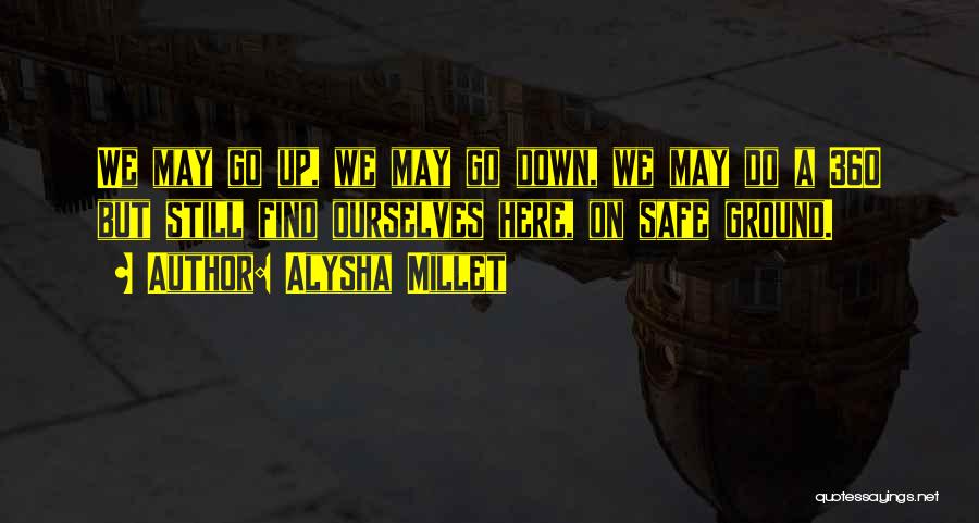 Alysha Millet Quotes: We May Go Up, We May Go Down, We May Do A 360 But Still Find Ourselves Here, On Safe