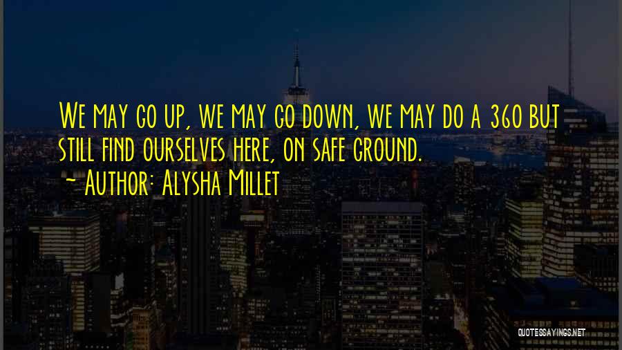 Alysha Millet Quotes: We May Go Up, We May Go Down, We May Do A 360 But Still Find Ourselves Here, On Safe