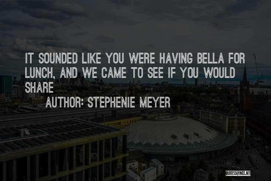 Stephenie Meyer Quotes: It Sounded Like You Were Having Bella For Lunch, And We Came To See If You Would Share