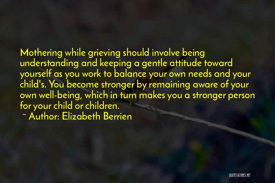 Elizabeth Berrien Quotes: Mothering While Grieving Should Involve Being Understanding And Keeping A Gentle Attitude Toward Yourself As You Work To Balance Your