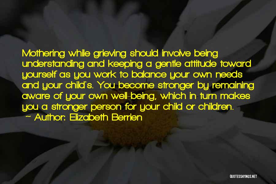 Elizabeth Berrien Quotes: Mothering While Grieving Should Involve Being Understanding And Keeping A Gentle Attitude Toward Yourself As You Work To Balance Your