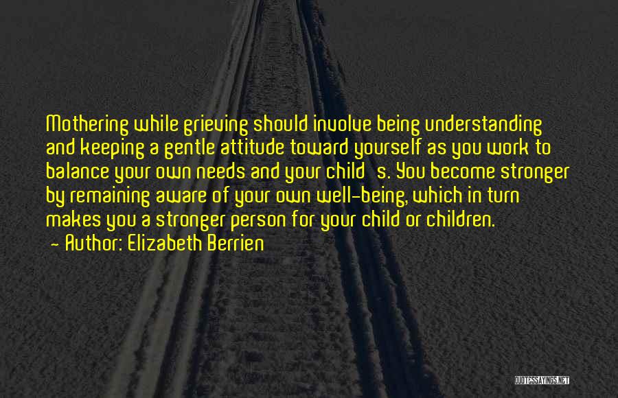 Elizabeth Berrien Quotes: Mothering While Grieving Should Involve Being Understanding And Keeping A Gentle Attitude Toward Yourself As You Work To Balance Your