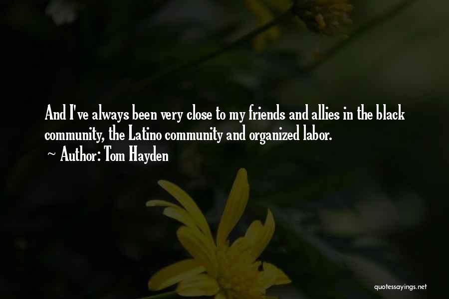 Tom Hayden Quotes: And I've Always Been Very Close To My Friends And Allies In The Black Community, The Latino Community And Organized