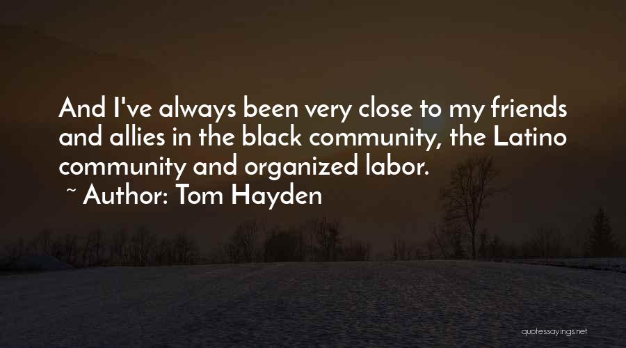 Tom Hayden Quotes: And I've Always Been Very Close To My Friends And Allies In The Black Community, The Latino Community And Organized
