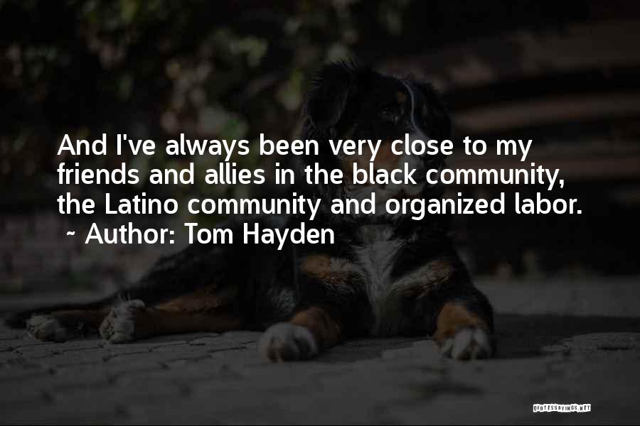 Tom Hayden Quotes: And I've Always Been Very Close To My Friends And Allies In The Black Community, The Latino Community And Organized