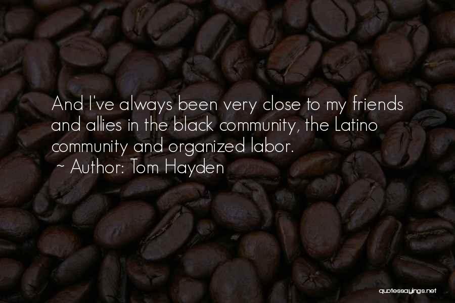 Tom Hayden Quotes: And I've Always Been Very Close To My Friends And Allies In The Black Community, The Latino Community And Organized