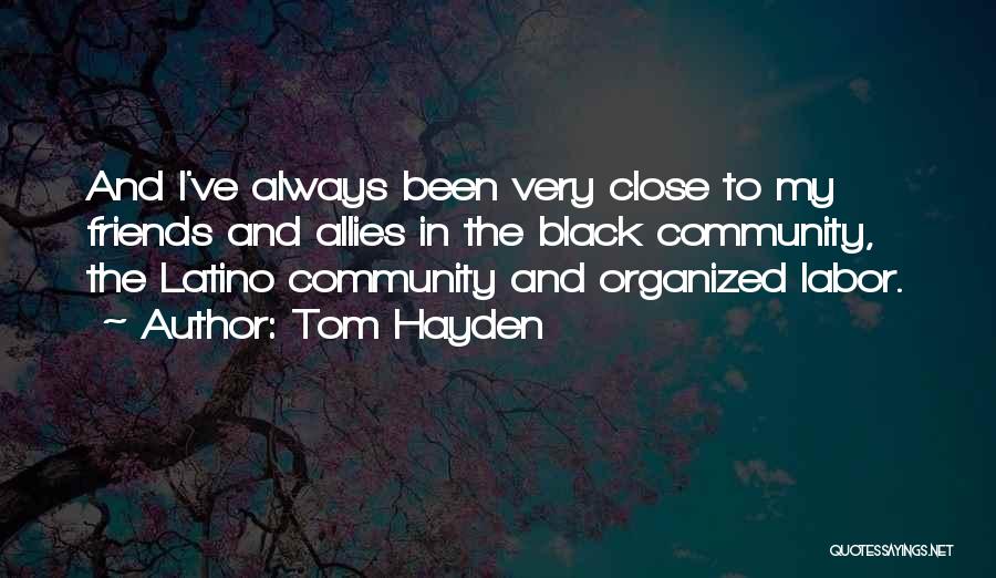 Tom Hayden Quotes: And I've Always Been Very Close To My Friends And Allies In The Black Community, The Latino Community And Organized