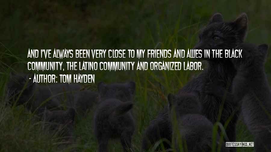 Tom Hayden Quotes: And I've Always Been Very Close To My Friends And Allies In The Black Community, The Latino Community And Organized