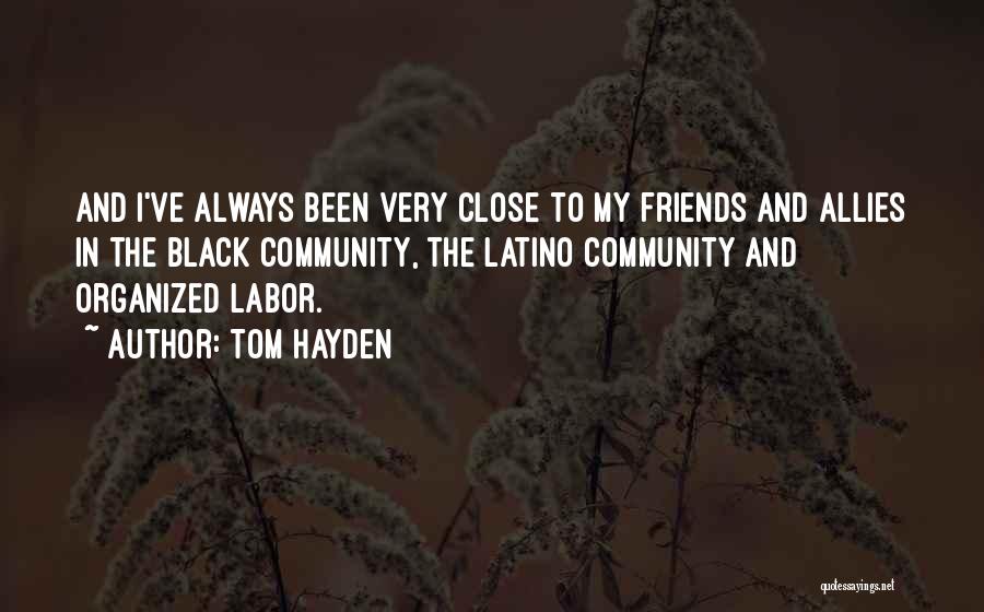 Tom Hayden Quotes: And I've Always Been Very Close To My Friends And Allies In The Black Community, The Latino Community And Organized