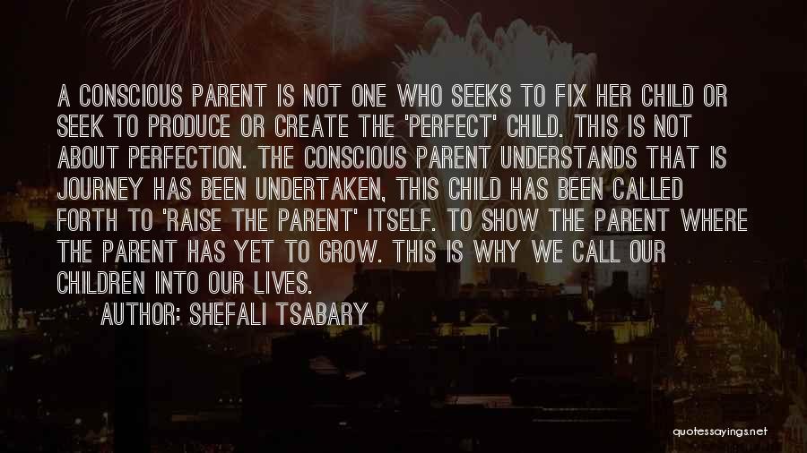 Shefali Tsabary Quotes: A Conscious Parent Is Not One Who Seeks To Fix Her Child Or Seek To Produce Or Create The 'perfect'