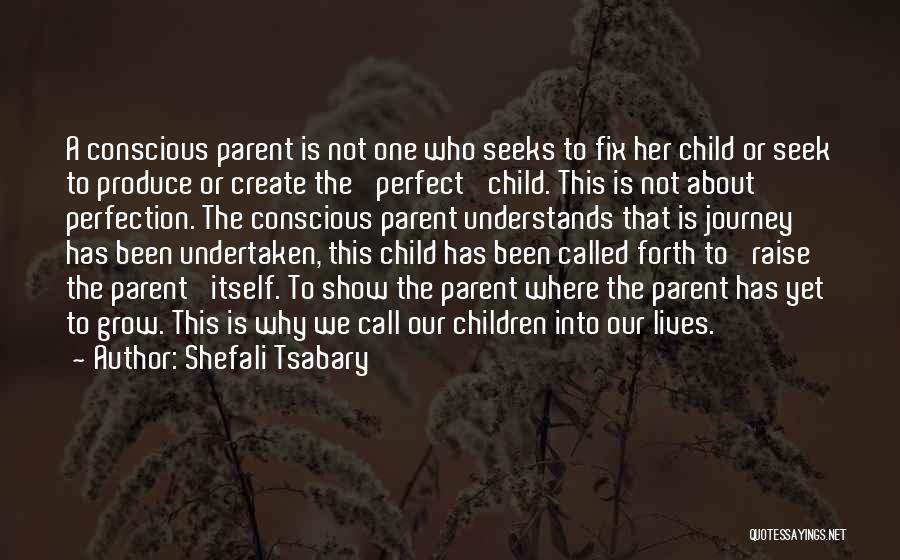 Shefali Tsabary Quotes: A Conscious Parent Is Not One Who Seeks To Fix Her Child Or Seek To Produce Or Create The 'perfect'