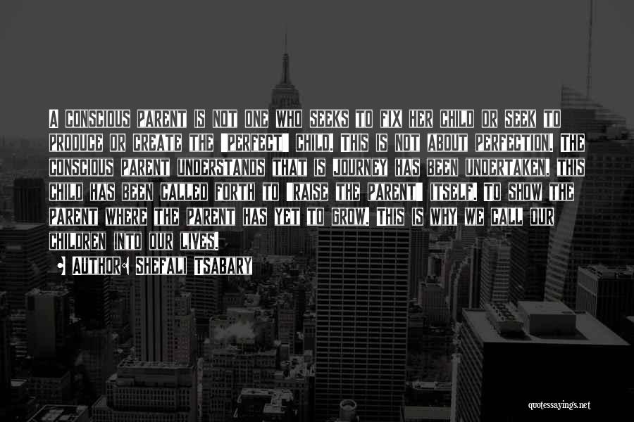 Shefali Tsabary Quotes: A Conscious Parent Is Not One Who Seeks To Fix Her Child Or Seek To Produce Or Create The 'perfect'