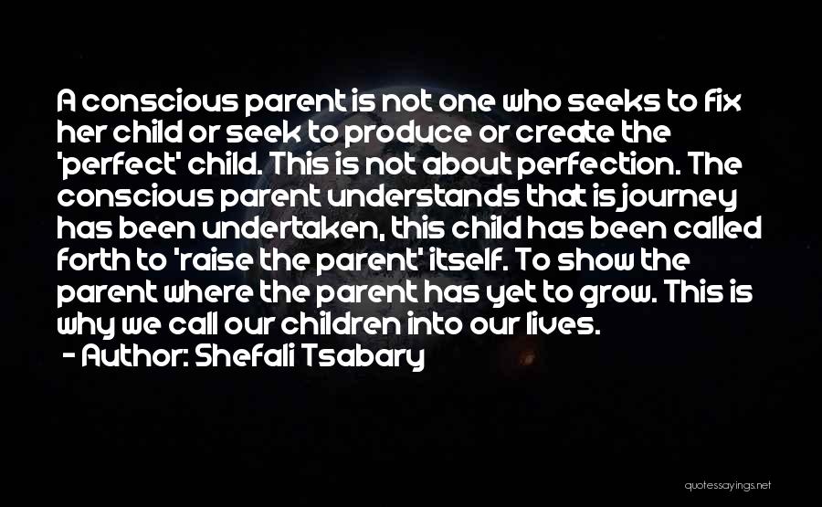 Shefali Tsabary Quotes: A Conscious Parent Is Not One Who Seeks To Fix Her Child Or Seek To Produce Or Create The 'perfect'