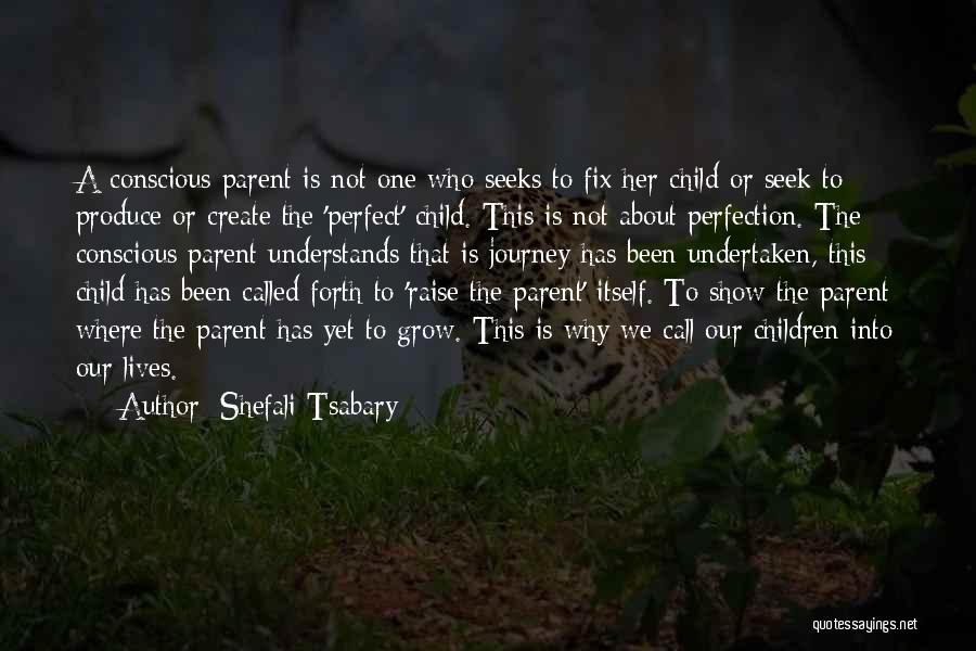 Shefali Tsabary Quotes: A Conscious Parent Is Not One Who Seeks To Fix Her Child Or Seek To Produce Or Create The 'perfect'