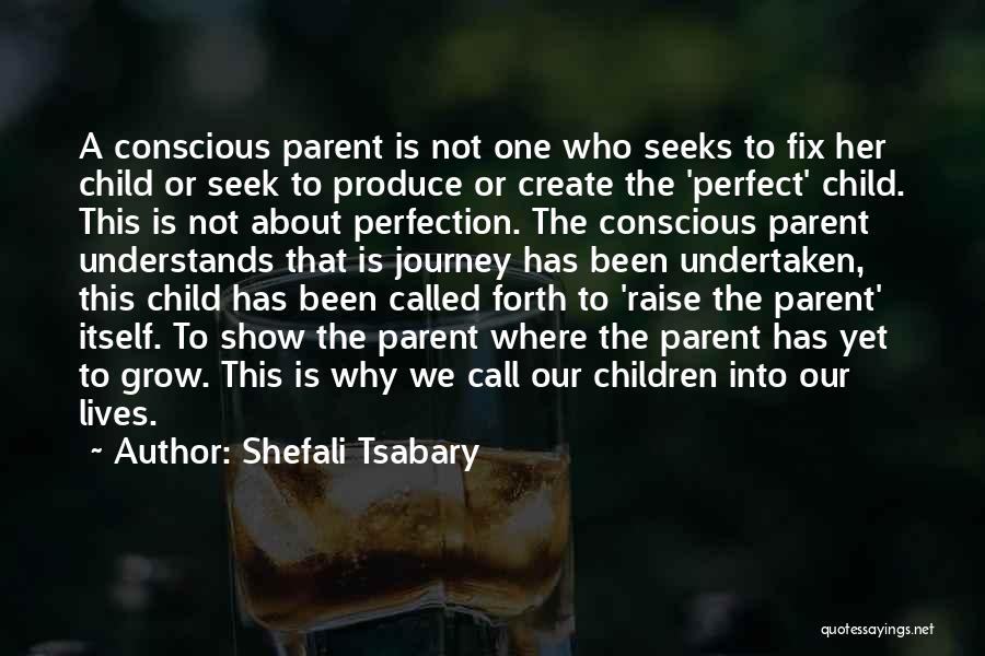 Shefali Tsabary Quotes: A Conscious Parent Is Not One Who Seeks To Fix Her Child Or Seek To Produce Or Create The 'perfect'