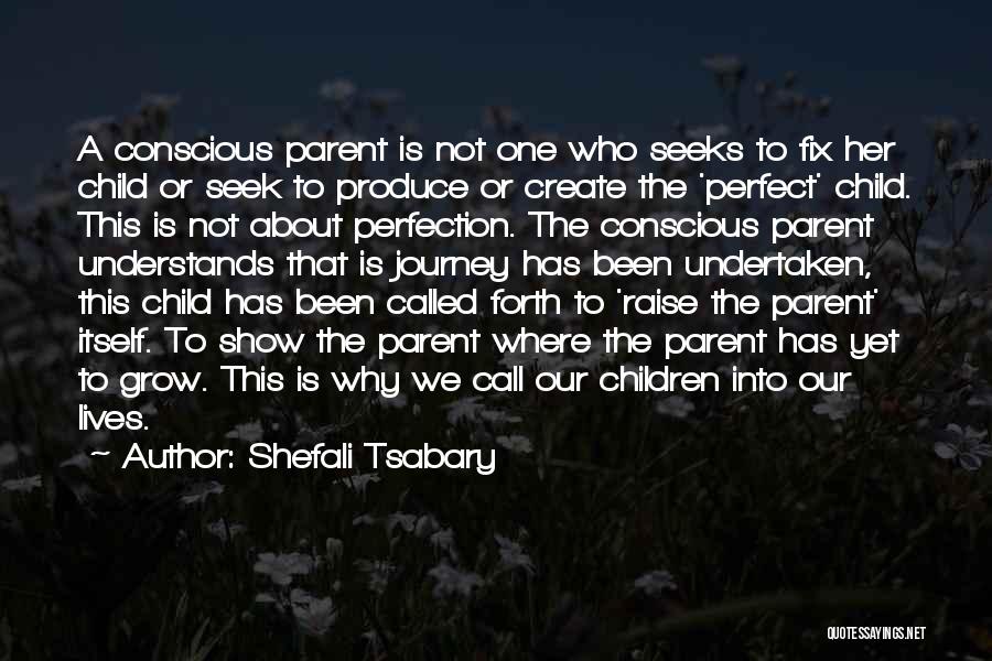 Shefali Tsabary Quotes: A Conscious Parent Is Not One Who Seeks To Fix Her Child Or Seek To Produce Or Create The 'perfect'