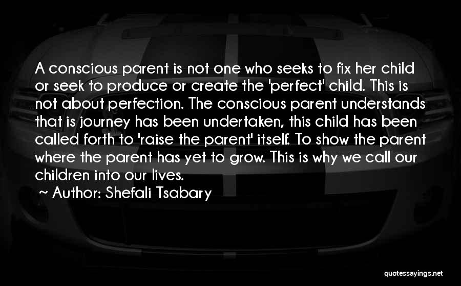 Shefali Tsabary Quotes: A Conscious Parent Is Not One Who Seeks To Fix Her Child Or Seek To Produce Or Create The 'perfect'