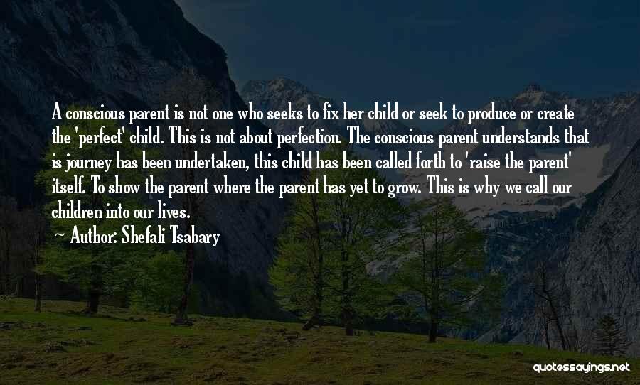 Shefali Tsabary Quotes: A Conscious Parent Is Not One Who Seeks To Fix Her Child Or Seek To Produce Or Create The 'perfect'