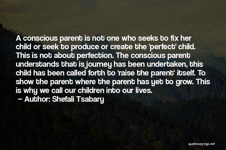 Shefali Tsabary Quotes: A Conscious Parent Is Not One Who Seeks To Fix Her Child Or Seek To Produce Or Create The 'perfect'