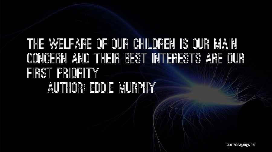 Eddie Murphy Quotes: The Welfare Of Our Children Is Our Main Concern And Their Best Interests Are Our First Priority