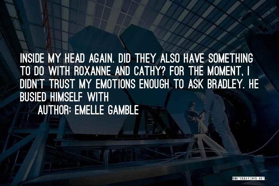 Emelle Gamble Quotes: Inside My Head Again. Did They Also Have Something To Do With Roxanne And Cathy? For The Moment, I Didn't