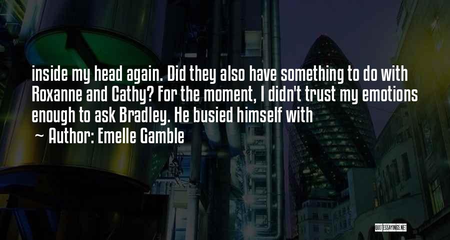 Emelle Gamble Quotes: Inside My Head Again. Did They Also Have Something To Do With Roxanne And Cathy? For The Moment, I Didn't