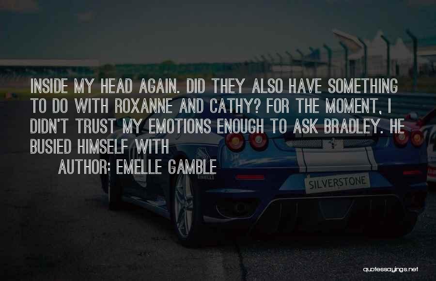 Emelle Gamble Quotes: Inside My Head Again. Did They Also Have Something To Do With Roxanne And Cathy? For The Moment, I Didn't