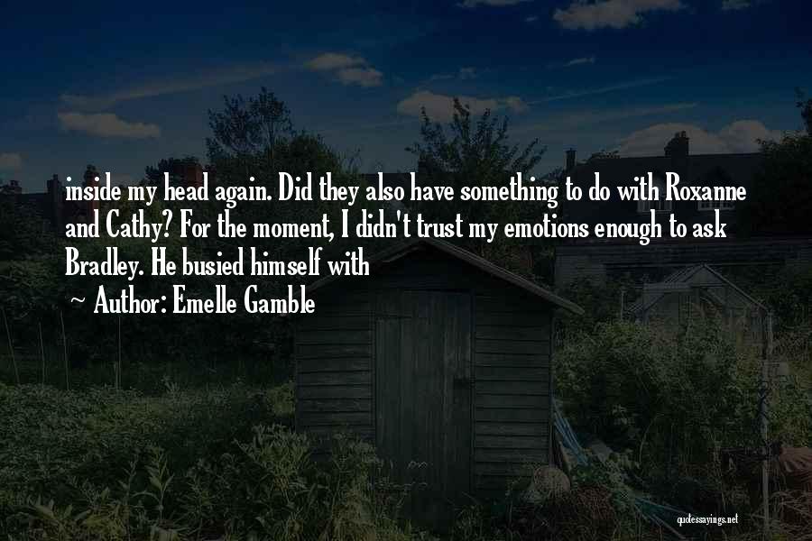 Emelle Gamble Quotes: Inside My Head Again. Did They Also Have Something To Do With Roxanne And Cathy? For The Moment, I Didn't