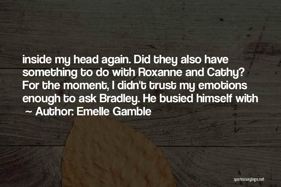 Emelle Gamble Quotes: Inside My Head Again. Did They Also Have Something To Do With Roxanne And Cathy? For The Moment, I Didn't