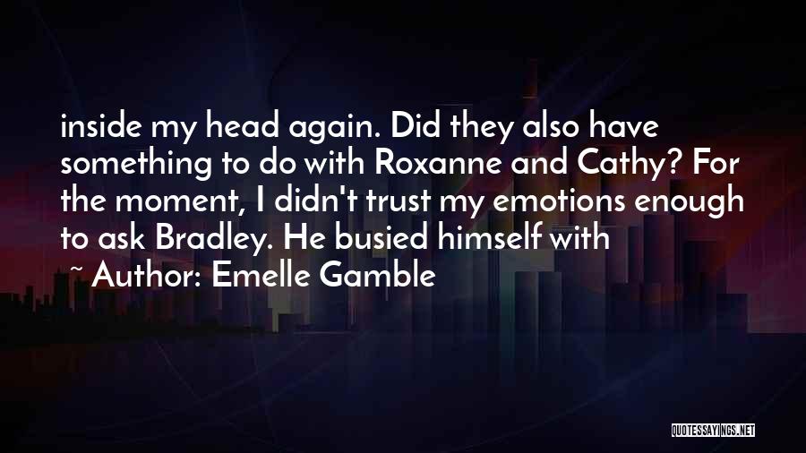 Emelle Gamble Quotes: Inside My Head Again. Did They Also Have Something To Do With Roxanne And Cathy? For The Moment, I Didn't