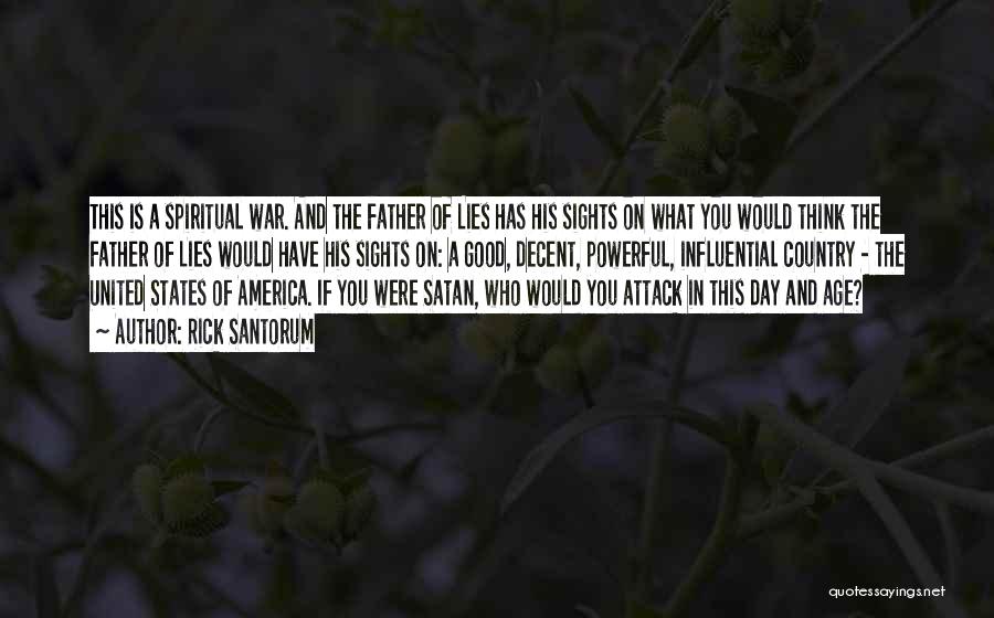 Rick Santorum Quotes: This Is A Spiritual War. And The Father Of Lies Has His Sights On What You Would Think The Father