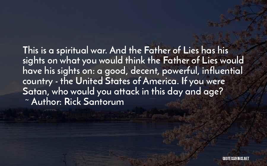 Rick Santorum Quotes: This Is A Spiritual War. And The Father Of Lies Has His Sights On What You Would Think The Father