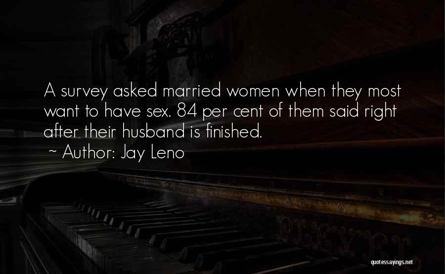 Jay Leno Quotes: A Survey Asked Married Women When They Most Want To Have Sex. 84 Per Cent Of Them Said Right After