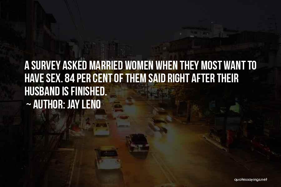 Jay Leno Quotes: A Survey Asked Married Women When They Most Want To Have Sex. 84 Per Cent Of Them Said Right After