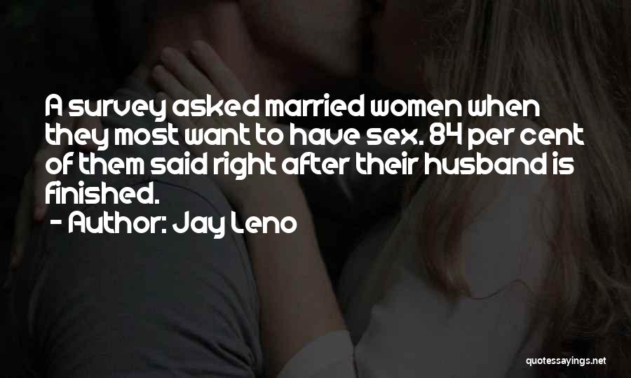 Jay Leno Quotes: A Survey Asked Married Women When They Most Want To Have Sex. 84 Per Cent Of Them Said Right After