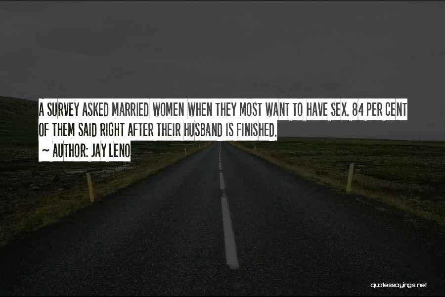 Jay Leno Quotes: A Survey Asked Married Women When They Most Want To Have Sex. 84 Per Cent Of Them Said Right After