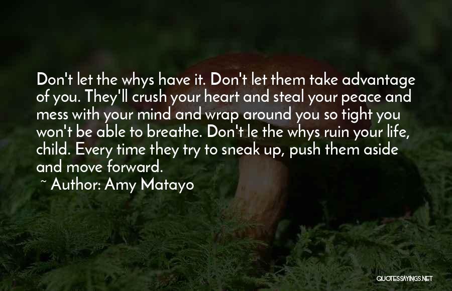 Amy Matayo Quotes: Don't Let The Whys Have It. Don't Let Them Take Advantage Of You. They'll Crush Your Heart And Steal Your