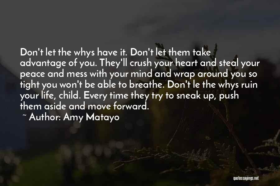 Amy Matayo Quotes: Don't Let The Whys Have It. Don't Let Them Take Advantage Of You. They'll Crush Your Heart And Steal Your