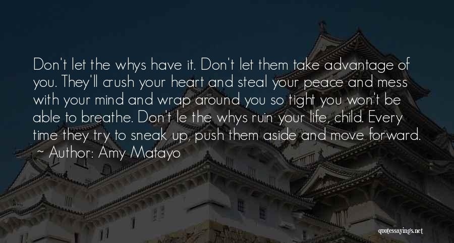 Amy Matayo Quotes: Don't Let The Whys Have It. Don't Let Them Take Advantage Of You. They'll Crush Your Heart And Steal Your