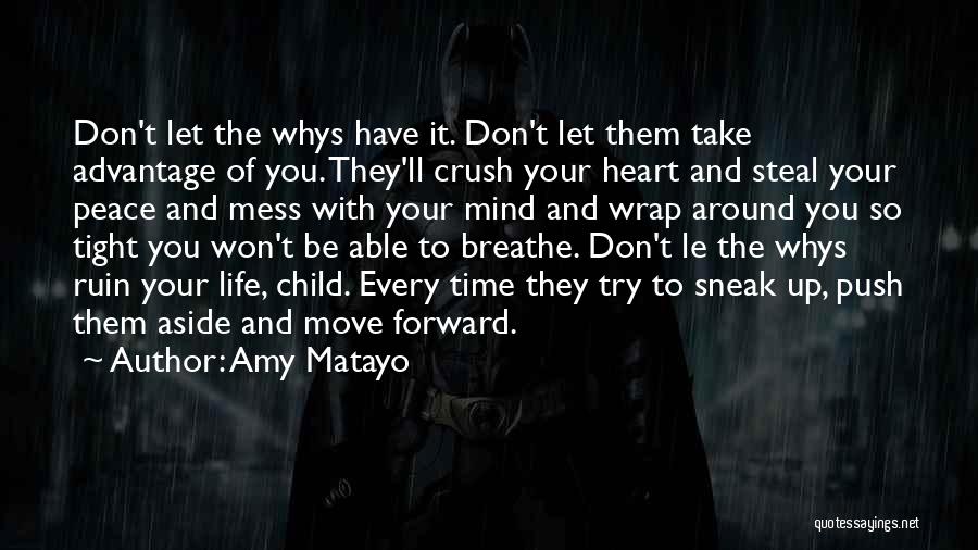 Amy Matayo Quotes: Don't Let The Whys Have It. Don't Let Them Take Advantage Of You. They'll Crush Your Heart And Steal Your