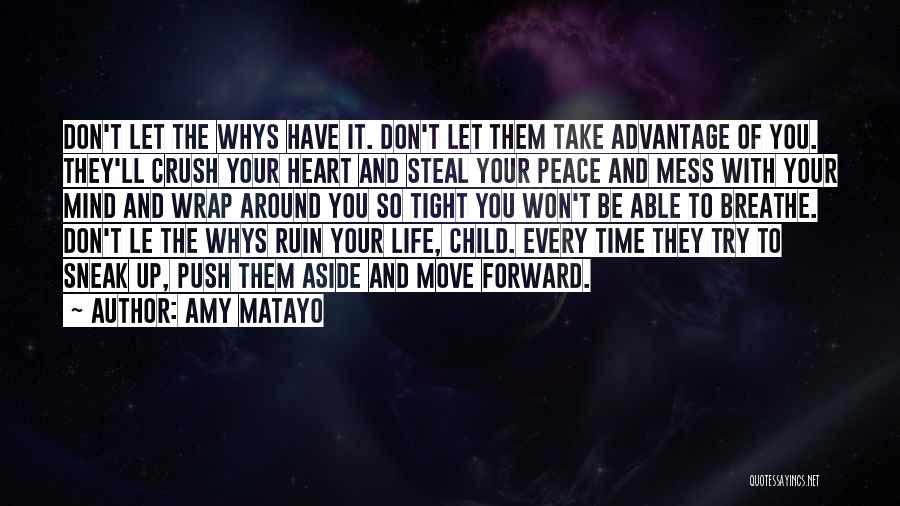 Amy Matayo Quotes: Don't Let The Whys Have It. Don't Let Them Take Advantage Of You. They'll Crush Your Heart And Steal Your