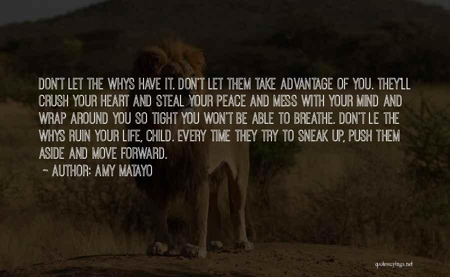 Amy Matayo Quotes: Don't Let The Whys Have It. Don't Let Them Take Advantage Of You. They'll Crush Your Heart And Steal Your