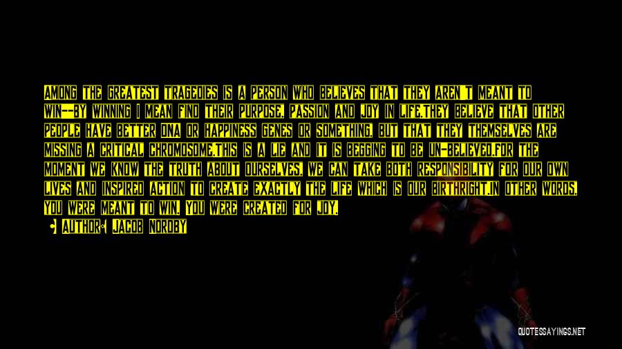 Jacob Nordby Quotes: Among The Greatest Tragedies Is A Person Who Believes That They Aren't Meant To Win--by Winning I Mean Find Their
