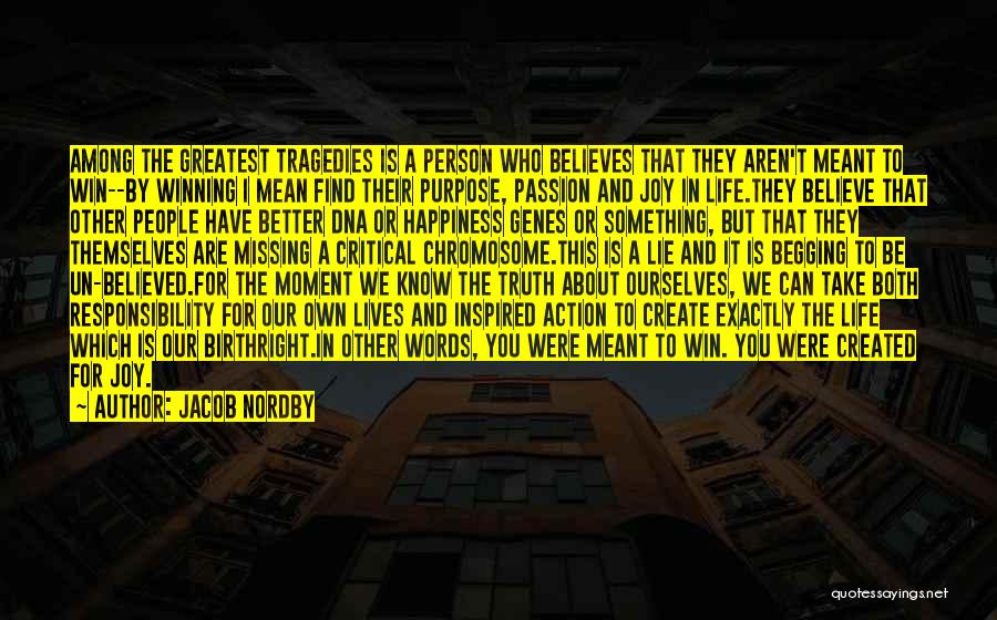 Jacob Nordby Quotes: Among The Greatest Tragedies Is A Person Who Believes That They Aren't Meant To Win--by Winning I Mean Find Their