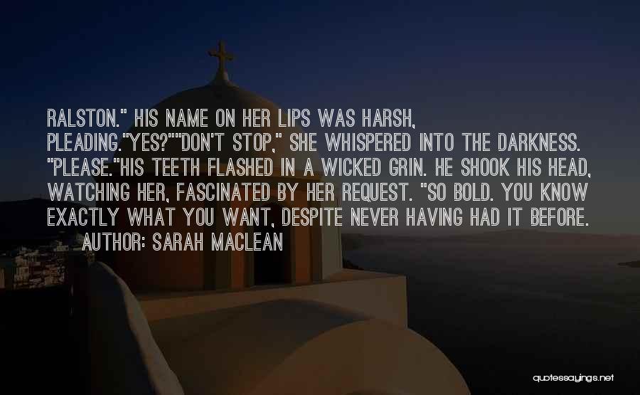 Sarah MacLean Quotes: Ralston. His Name On Her Lips Was Harsh, Pleading.yes?don't Stop, She Whispered Into The Darkness. Please.his Teeth Flashed In A