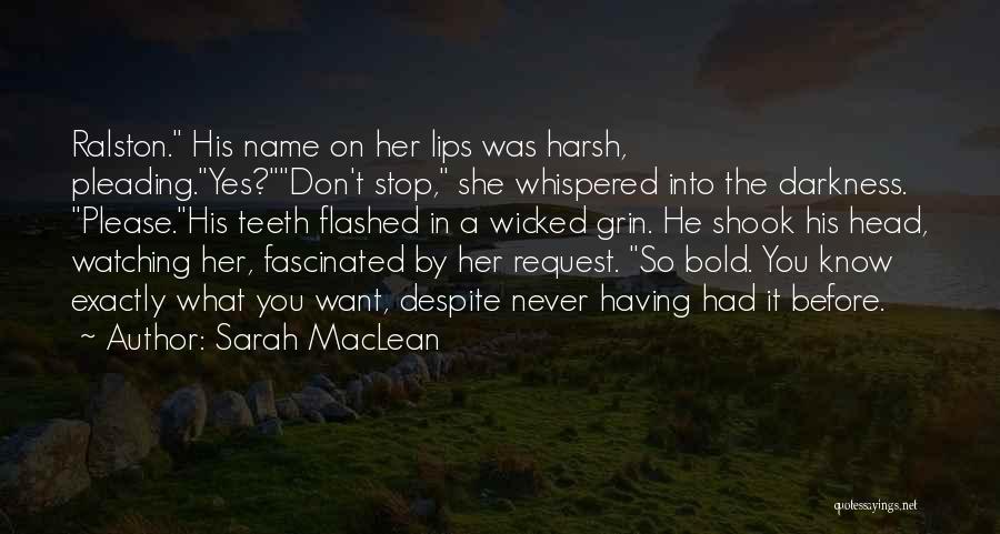 Sarah MacLean Quotes: Ralston. His Name On Her Lips Was Harsh, Pleading.yes?don't Stop, She Whispered Into The Darkness. Please.his Teeth Flashed In A